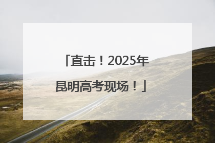 直击！2025年昆明高考现场！